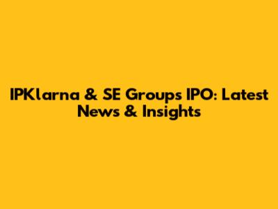 IPKlarna & SE Group's IPO: Latest News & Insights