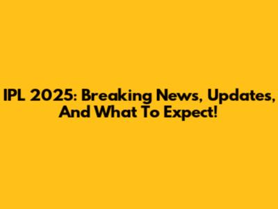 IPL 2025: Breaking News, Updates, And What To Expect!