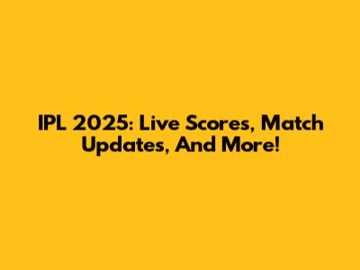 IPL 2025: Live Scores, Match Updates, And More!