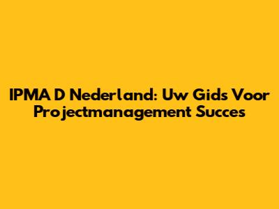 IPMA D Nederland: Uw Gids Voor Projectmanagement Succes