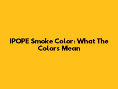 IPOPE Smoke Color: What The Colors Mean