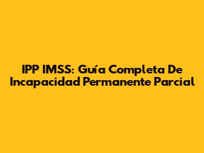 IPP IMSS: Guía Completa De Incapacidad Permanente Parcial