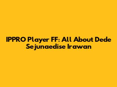 IPPRO Player FF: All About Dede Sejunaedise Irawan