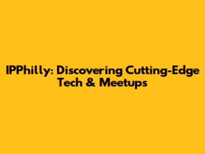 IPPhilly: Discovering Cutting-Edge Tech & Meetups