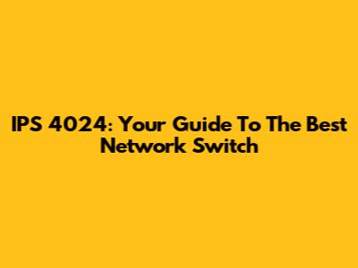 IPS 4024: Your Guide To The Best Network Switch
