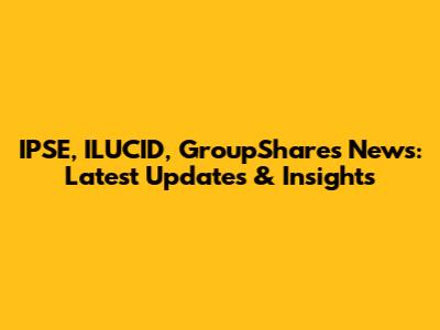 IPSE, ILUCID, GroupShares News: Latest Updates & Insights