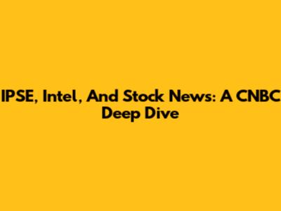 IPSE, Intel, And Stock News: A CNBC Deep Dive