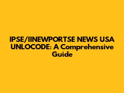 IPSE/IINEWPORTSE NEWS USA UNLOCODE: A Comprehensive Guide
