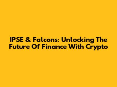 IPSE & Falcons: Unlocking The Future Of Finance With Crypto