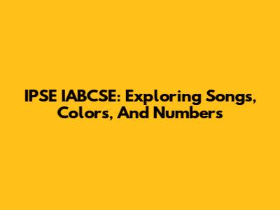 IPSE IABCSE: Exploring Songs, Colors, And Numbers