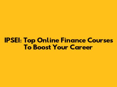 IPSEI: Top Online Finance Courses To Boost Your Career