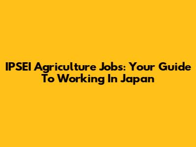 IPSEI Agriculture Jobs: Your Guide To Working In Japan