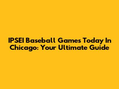 IPSEI Baseball Games Today In Chicago: Your Ultimate Guide