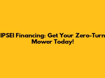 IPSEI Financing: Get Your Zero-Turn Mower Today!