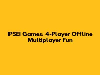 IPSEI Games: 4-Player Offline Multiplayer Fun