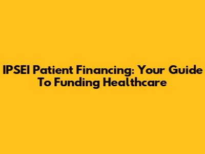 IPSEI Patient Financing: Your Guide To Funding Healthcare