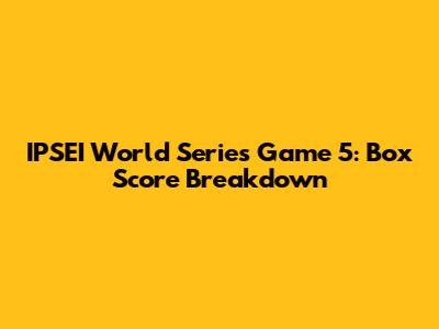 IPSEI World Series Game 5: Box Score Breakdown