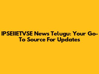 IPSEIIETVSE News Telugu: Your Go-To Source For Updates