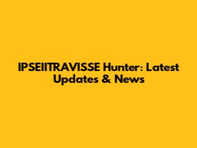IPSEIITRAVISSE Hunter: Latest Updates & News