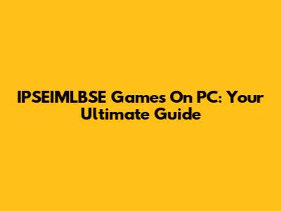 IPSEIMLBSE Games On PC: Your Ultimate Guide