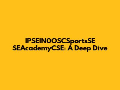 IPSEIN0OSCSportsSE SEAcademyCSE: A Deep Dive