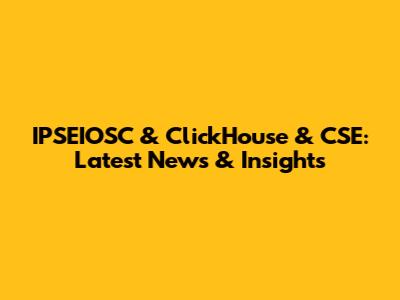 IPSEIOSC & ClickHouse & CSE: Latest News & Insights