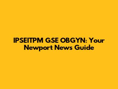 IPSEITPM GSE OBGYN: Your Newport News Guide