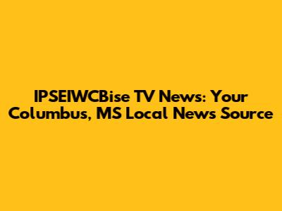 IPSEIWCBise TV News: Your Columbus, MS Local News Source