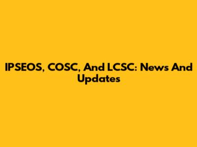 IPSEOS, COSC, And LCSC: News And Updates