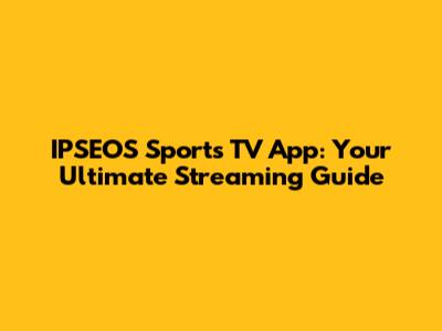 IPSEOS Sports TV App: Your Ultimate Streaming Guide