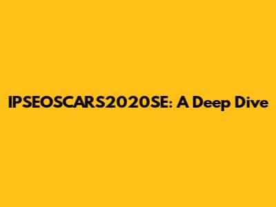 IPSEOSCARS2020SE: A Deep Dive