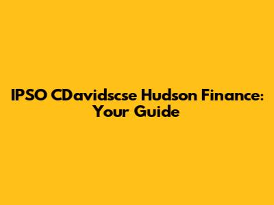 IPSO CDavidscse Hudson Finance: Your Guide