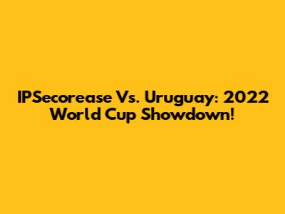 IPSecorease Vs. Uruguay: 2022 World Cup Showdown!