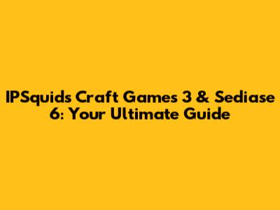 IPSquid's Craft Games 3 & Sediase 6: Your Ultimate Guide