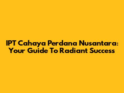 IPT Cahaya Perdana Nusantara: Your Guide To Radiant Success