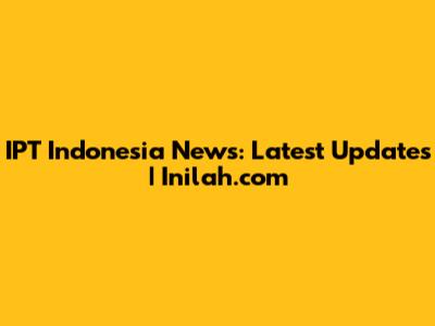 IPT Indonesia News: Latest Updates | Inilah.com
