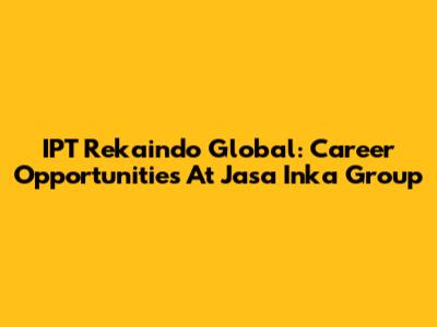 IPT Rekaindo Global: Career Opportunities At Jasa Inka Group