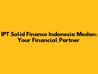 IPT Solid Finance Indonesia Medan: Your Financial Partner