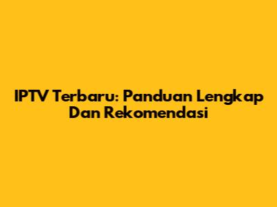 IPTV Terbaru: Panduan Lengkap Dan Rekomendasi