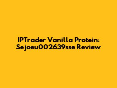 IPTrader Vanilla Protein: Sejoeu002639sse Review