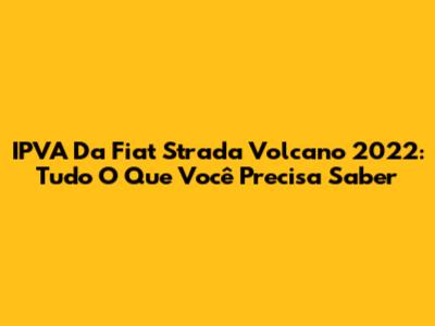 IPVA Da Fiat Strada Volcano 2022: Tudo O Que Você Precisa Saber