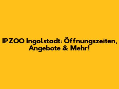 IPZOO Ingolstadt: Öffnungszeiten, Angebote & Mehr!