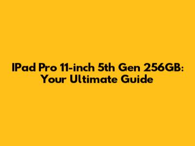 IPad Pro 11-inch 5th Gen 256GB: Your Ultimate Guide