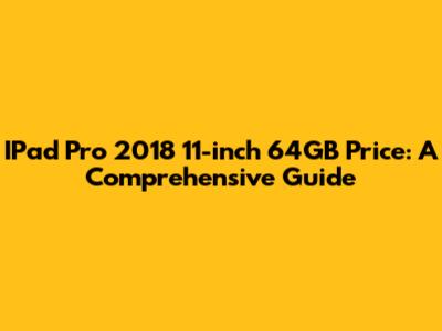 IPad Pro 2018 11-inch 64GB Price: A Comprehensive Guide