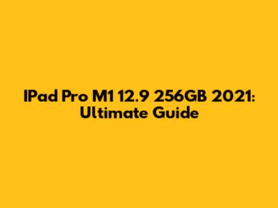 IPad Pro M1 12.9" 256GB 2021: Ultimate Guide