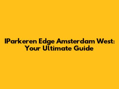 IParkeren Edge Amsterdam West: Your Ultimate Guide