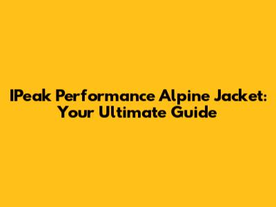IPeak Performance Alpine Jacket: Your Ultimate Guide