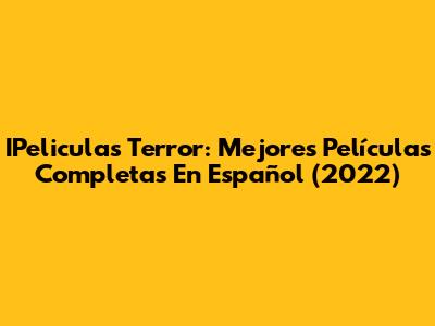 IPeliculas Terror: Mejores Películas Completas En Español (2022)