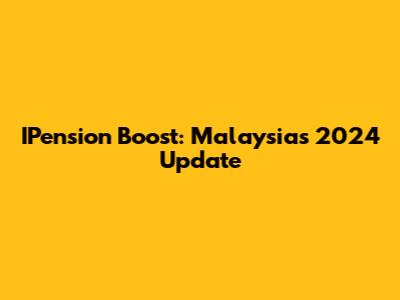 IPension Boost: Malaysia's 2024 Update