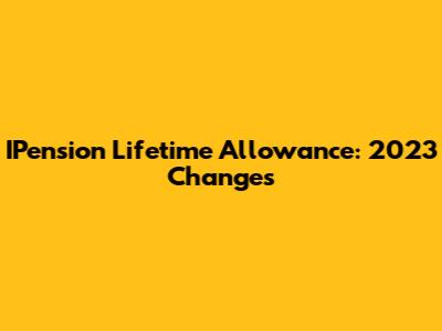IPension Lifetime Allowance: 2023 Changes